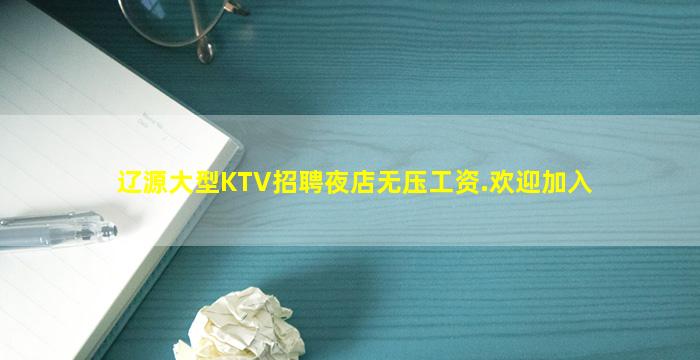 辽源大型KTV招聘夜店无压工资.欢迎加入